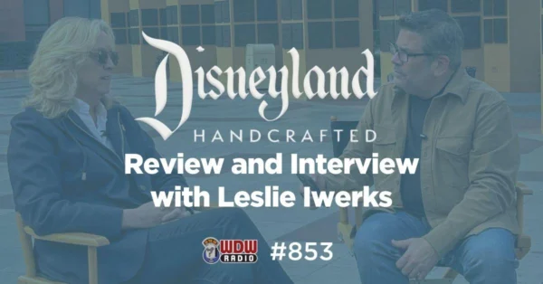 Disneyland Handcrafted Review and Interview with Leslie Iwerks - WDW Radio #853